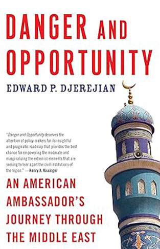 Danger and Opportunity - An American Ambassador's Journey Through the Middle East